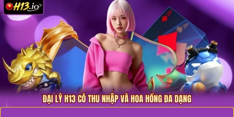 Đại lý H13 có thu nhập và hoa hồng đa dạng
