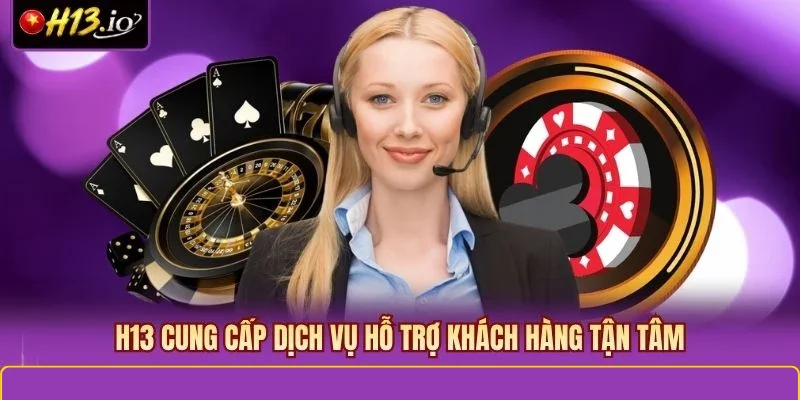 H13 cung cấp dịch vụ hỗ trợ khách hàng tận tâm