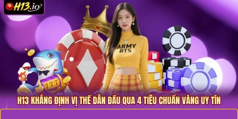 H13 khẳng định vị thế dẫn đầu qua 4 tiêu chuẩn vàng uy tín