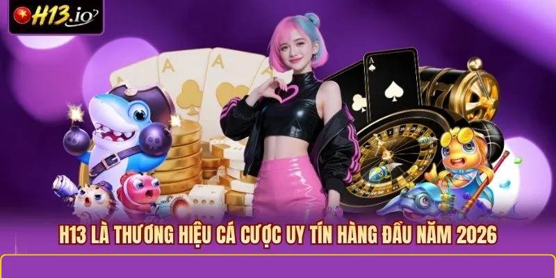 H13 là thương hiệu cá cược uy tín hàng đầu năm 2026