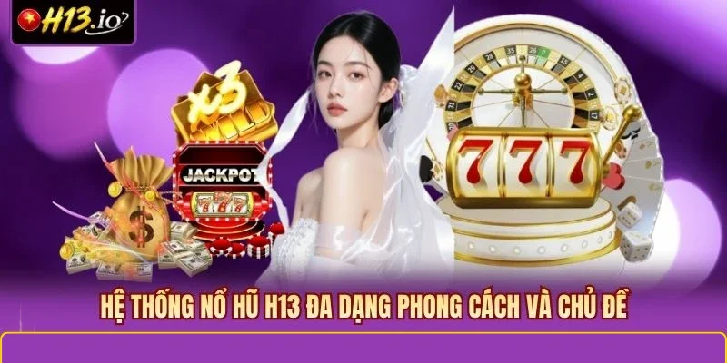 Hệ thống Nổ Hũ H13 đa dạng phong cách và chủ đề