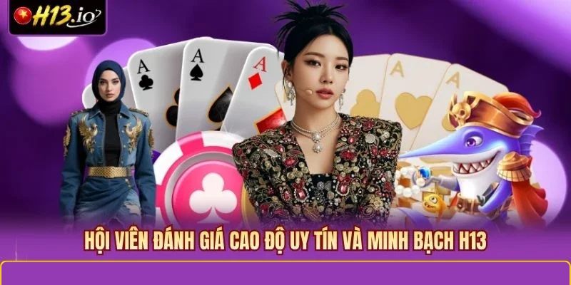 Hội viên đánh giá cao độ uy tín và minh bạch H13