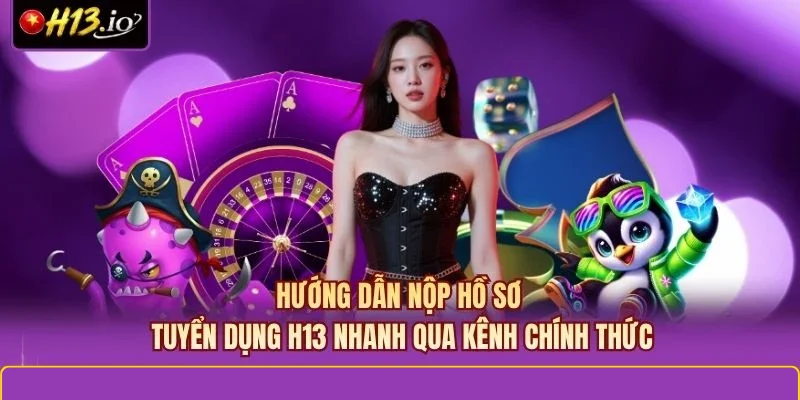 Hướng dẫn nộp hồ sơ tuyển dụng H13 nhanh qua kênh chính thức