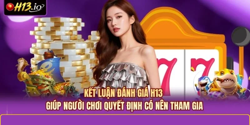 Kết luận đánh giá H13 giúp người chơi quyết định có nên tham gia
