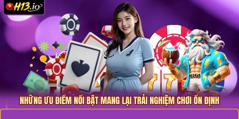 Những ưu điểm nổi bật mang lại trải nghiệm chơi ổn định
