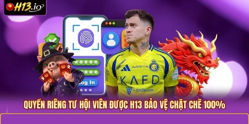 Quyền riêng tư hội viên được H13 bảo vệ chặt chẽ 100%
