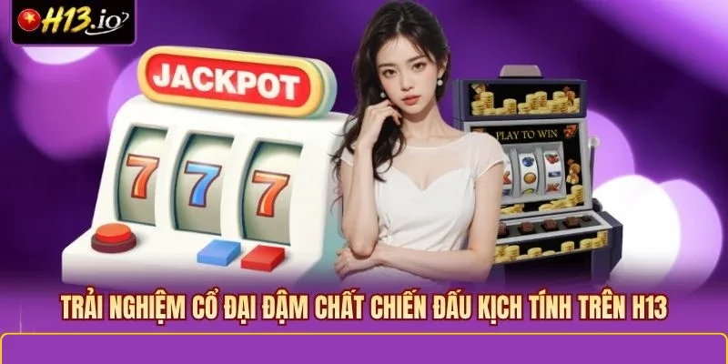 Trải nghiệm cổ đại đậm chất chiến đấu kịch tính trên H13
