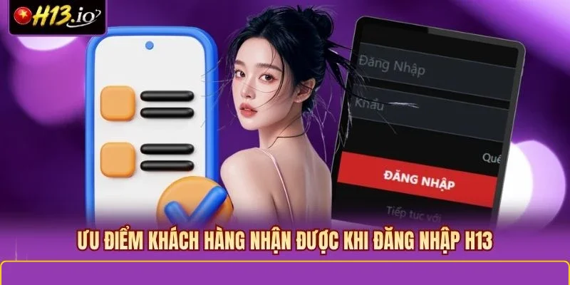 Ưu điểm khách hàng nhận được khi đăng nhập H13