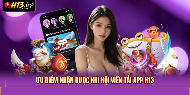 Ưu điểm nhận được khi hội viên tải app H13